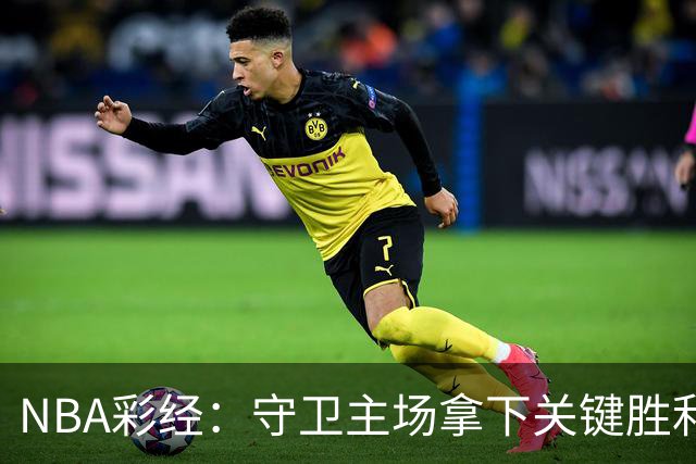 NBA彩经：守卫主场拿下关键胜利！尼克斯力克马刺夺赛点